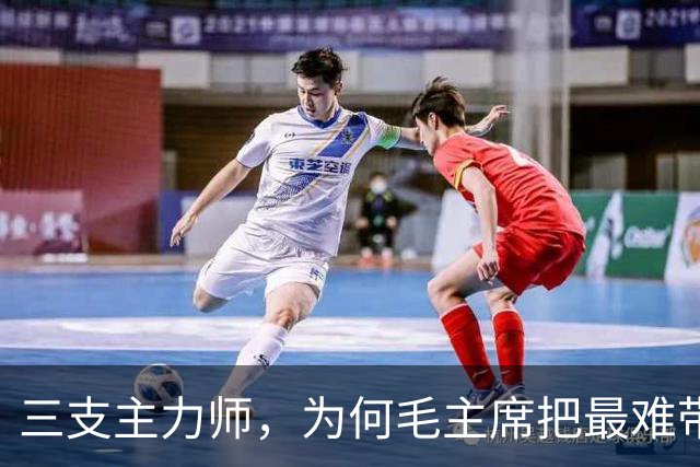三支主力师，为何毛主席把最难带的那支配上了最强阵容？