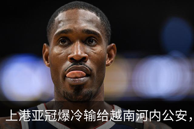 上港亚冠爆冷输给越南河内公安，点球都打不进，让球迷也是干着急