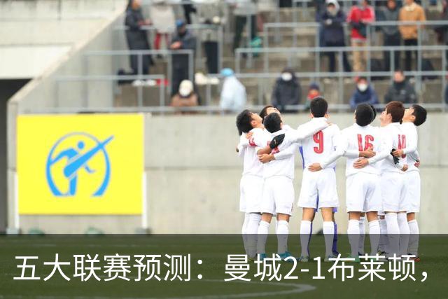 五大联赛预测：曼城2-1布莱顿，拜仁2-1多特，米兰1-1国米，巴萨3-1