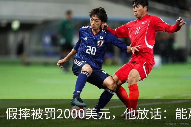 假摔被罚2000美元，他放话：能赢球我还摔