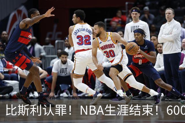 比斯利认罪！NBA生涯结束！6000万美元挥霍一空