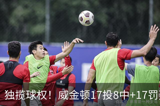 独揽球权！威金顿17投8中+17罚轰26分 末节被轰3-16接近隐身