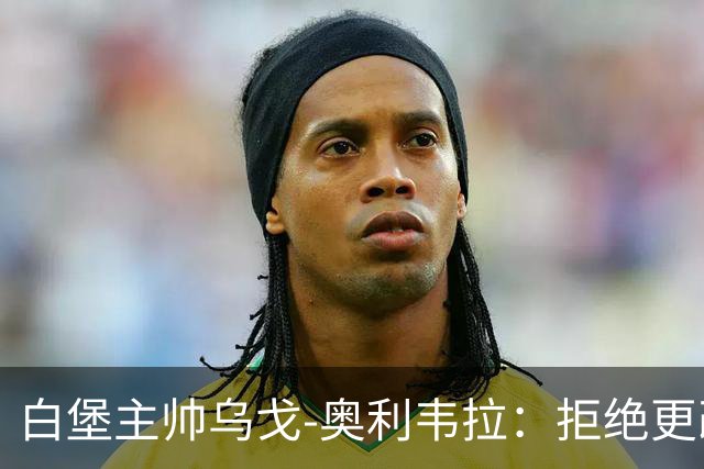 白堡主帅乌戈-奥利韦拉：拒绝更改比赛时间，尊重球迷很重要
