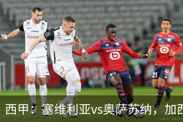 西甲：塞维利亚vs奥萨苏纳，加西亚表示“任何人都能踢右路”