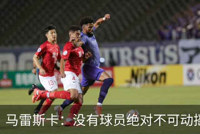 马雷斯卡：没有球员绝对不可动摇；目前是多纳鲁马加另外十人