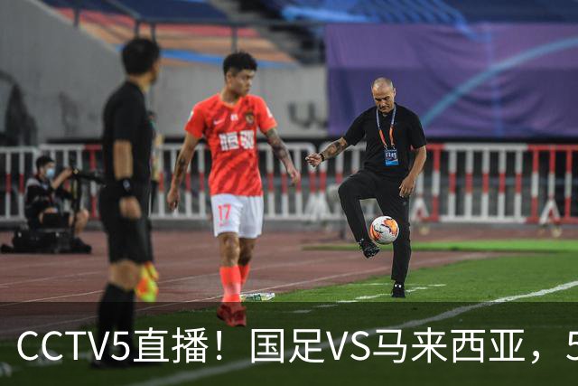CCTV5直播！国足VS马来西亚，5大归化PK9大归化，邵佳一或改踢532阵型